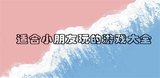 适合小朋友玩的游戏大全